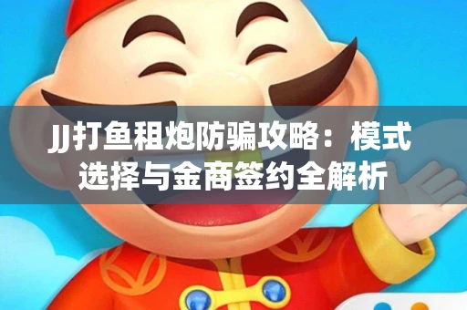 JJ打鱼租炮防骗攻略：模式选择与金商签约全解析