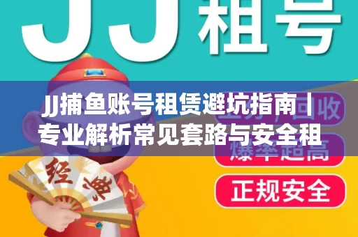 JJ捕鱼账号租赁避坑指南｜专业解析常见套路与安全租号法则