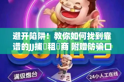 避开陷阱！教你如何找到靠谱的JJ捕魚租號商 附赠防骗口诀